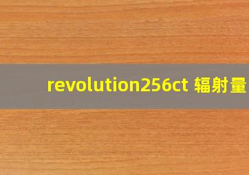 revolution256ct 辐射量